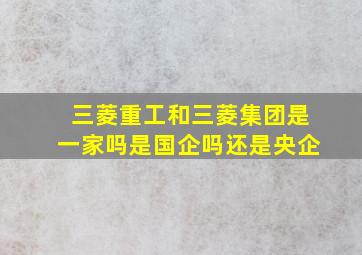 三菱重工和三菱集团是一家吗是国企吗还是央企