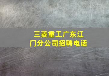 三菱重工广东江门分公司招聘电话