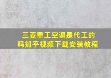 三菱重工空调是代工的吗知乎视频下载安装教程