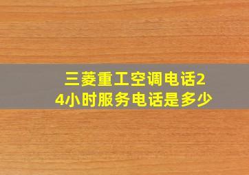 三菱重工空调电话24小时服务电话是多少