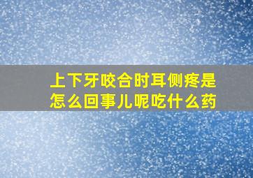 上下牙咬合时耳侧疼是怎么回事儿呢吃什么药