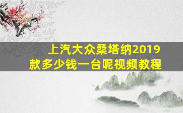 上汽大众桑塔纳2019款多少钱一台呢视频教程