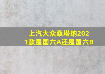 上汽大众桑塔纳2021款是国六A还是国六B