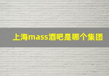 上海mass酒吧是哪个集团