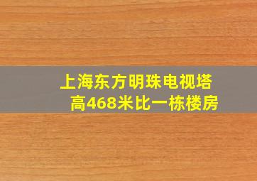 上海东方明珠电视塔高468米比一栋楼房