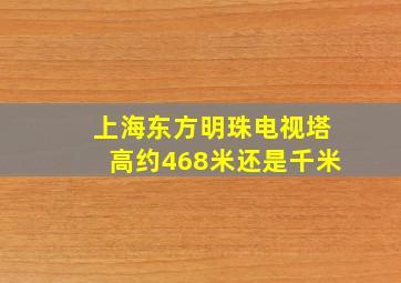 上海东方明珠电视塔高约468米还是千米