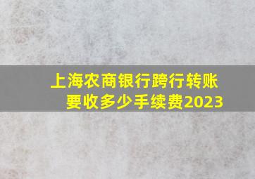 上海农商银行跨行转账要收多少手续费2023