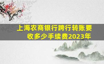 上海农商银行跨行转账要收多少手续费2023年