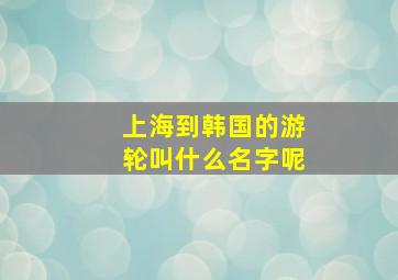 上海到韩国的游轮叫什么名字呢