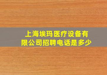 上海埃玛医疗设备有限公司招聘电话是多少