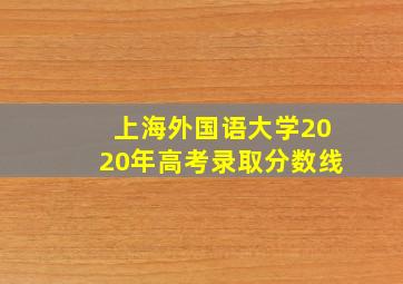 上海外国语大学2020年高考录取分数线