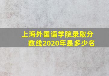 上海外国语学院录取分数线2020年是多少名