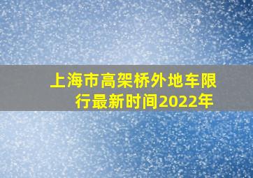 上海市高架桥外地车限行最新时间2022年