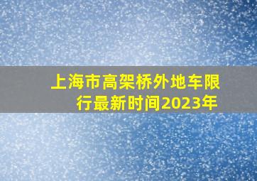 上海市高架桥外地车限行最新时间2023年