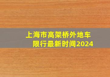 上海市高架桥外地车限行最新时间2024