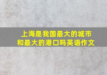 上海是我国最大的城市和最大的港口吗英语作文