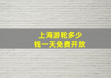 上海游轮多少钱一天免费开放