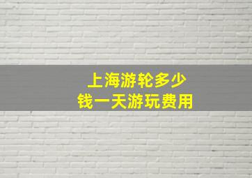 上海游轮多少钱一天游玩费用