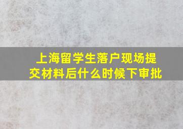 上海留学生落户现场提交材料后什么时候下审批