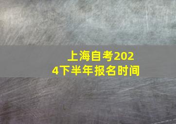 上海自考2024下半年报名时间