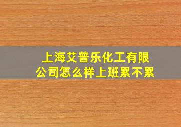 上海艾普乐化工有限公司怎么样上班累不累