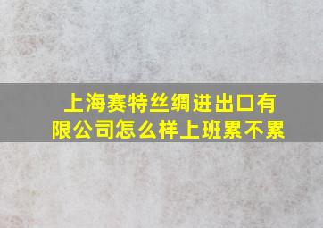 上海赛特丝绸进出口有限公司怎么样上班累不累