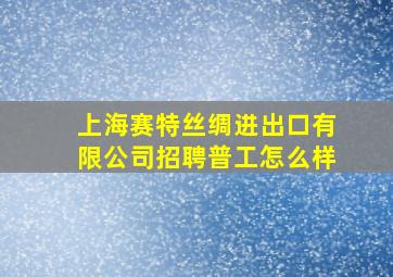 上海赛特丝绸进出口有限公司招聘普工怎么样