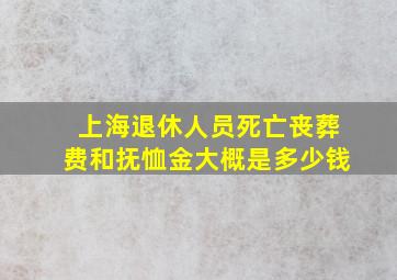 上海退休人员死亡丧葬费和抚恤金大概是多少钱