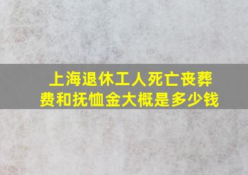 上海退休工人死亡丧葬费和抚恤金大概是多少钱