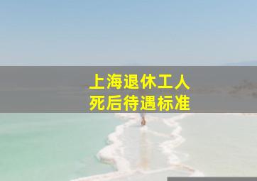 上海退休工人死后待遇标准