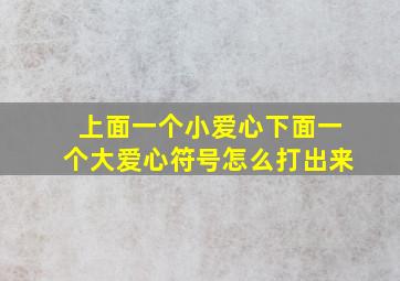 上面一个小爱心下面一个大爱心符号怎么打出来