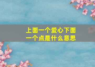 上面一个爱心下面一个点是什么意思