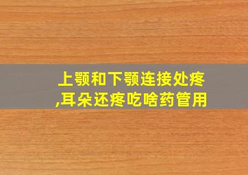 上颚和下颚连接处疼,耳朵还疼吃啥药管用