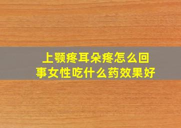 上颚疼耳朵疼怎么回事女性吃什么药效果好