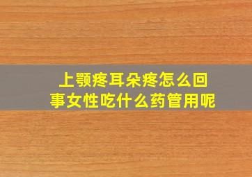 上颚疼耳朵疼怎么回事女性吃什么药管用呢