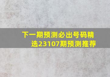 下一期预测必出号码精选23107期预测推荐