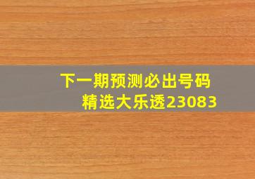 下一期预测必出号码精选大乐透23083