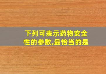 下列可表示药物安全性的参数,最恰当的是