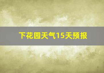 下花园天气15天预报