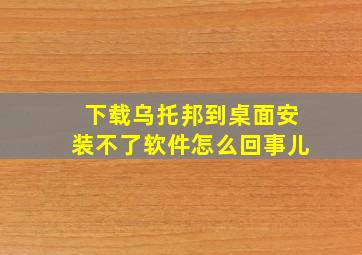 下载乌托邦到桌面安装不了软件怎么回事儿