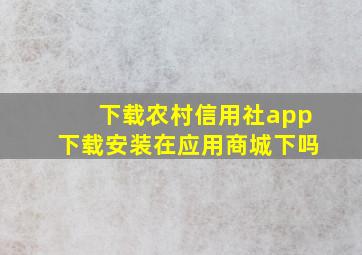 下载农村信用社app下载安装在应用商城下吗