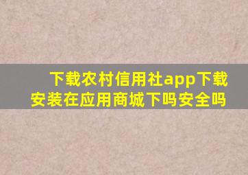 下载农村信用社app下载安装在应用商城下吗安全吗