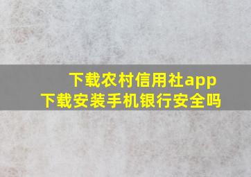 下载农村信用社app下载安装手机银行安全吗