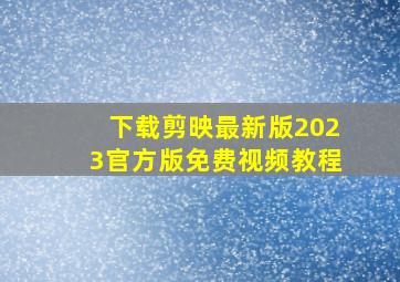 下载剪映最新版2023官方版免费视频教程