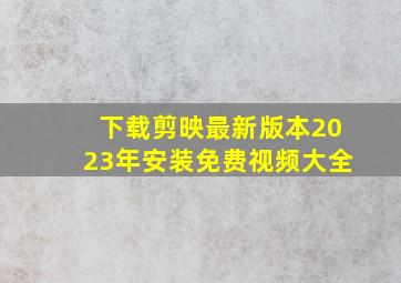 下载剪映最新版本2023年安装免费视频大全