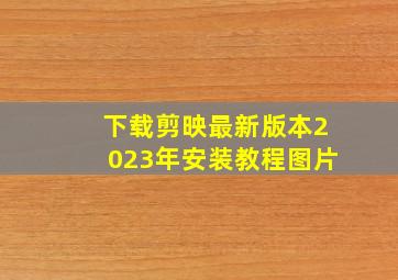 下载剪映最新版本2023年安装教程图片