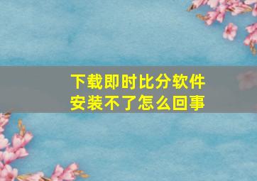 下载即时比分软件安装不了怎么回事