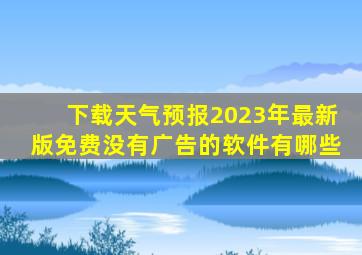 下载天气预报2023年最新版免费没有广告的软件有哪些