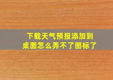 下载天气预报添加到桌面怎么弄不了图标了