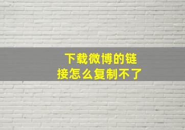 下载微博的链接怎么复制不了